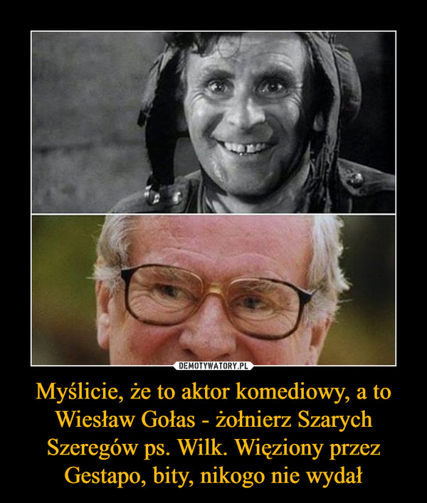 Myślicie, że to aktor komediowy, a to Wiesław Gołas - żołnierz Szarych Szeregów ps. Wilk. Więziony przez Gestapo, bity, nikogo nie wydał –  