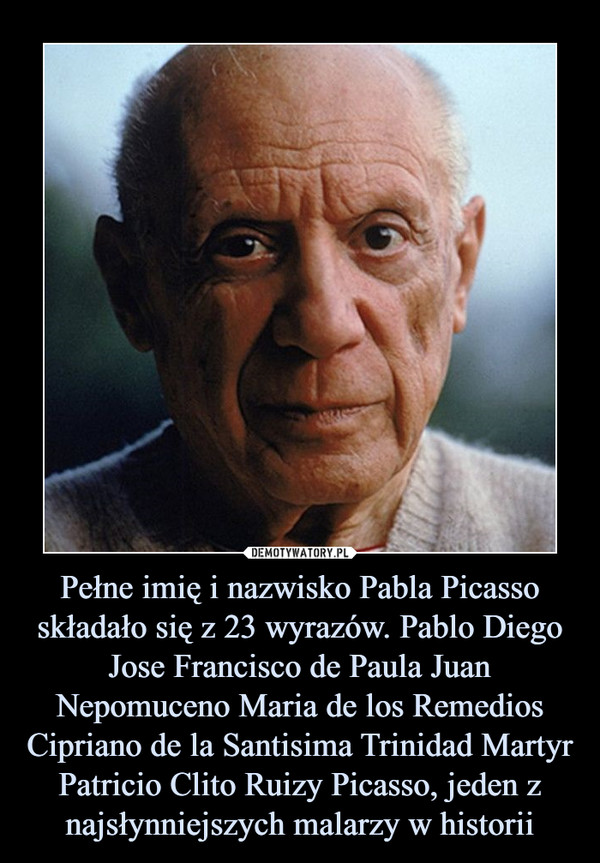 Pełne imię i nazwisko Pabla Picasso składało się z 23 wyrazów. Pablo Diego Jose Francisco de Paula Juan Nepomuceno Maria de los Remedios Cipriano de la Santisima Trinidad Martyr Patricio Clito Ruizy Picasso, jeden z najsłynniejszych malarzy w historii