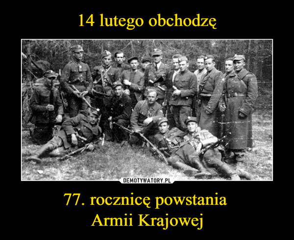 14 lutego obchodzę 77. rocznicę powstania 
Armii Krajowej