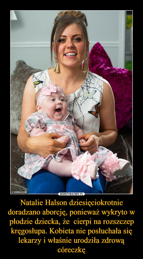 Natalie Halson dziesięciokrotnie doradzano aborcję, ponieważ wykryto w płodzie dziecka, że  cierpi na rozszczep kręgosłupa. Kobieta nie posłuchała się lekarzy i właśnie urodziła zdrową córeczkę –  