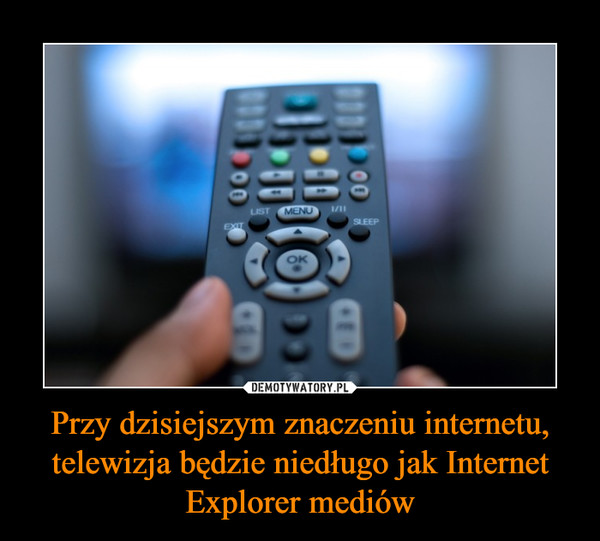 Przy dzisiejszym znaczeniu internetu, telewizja będzie niedługo jak Internet Explorer mediów –  