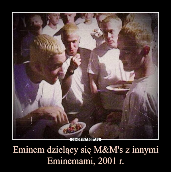 Eminem dzielący się M&M's z innymi Eminemami, 2001 r. –  