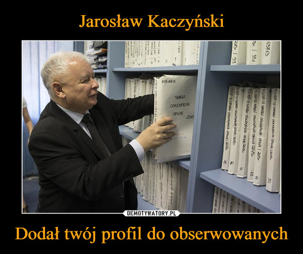 Jarosław Kaczyński Dodał twój profil do obserwowanych