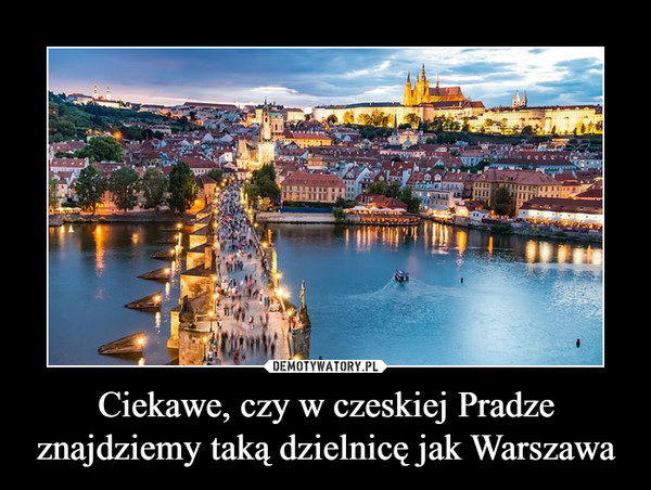 Ciekawe, czy w czeskiej Pradze znajdziemy taką dzielnicę jak Warszawa –  