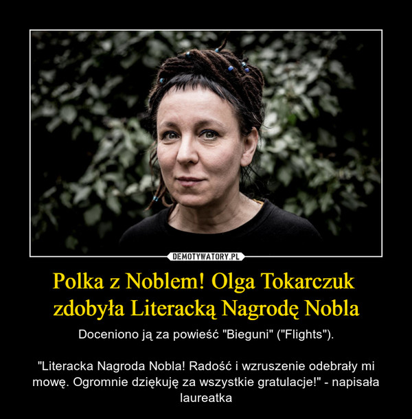 Polka z Noblem! Olga Tokarczuk zdobyła Literacką Nagrodę Nobla – Doceniono ją za powieść "Bieguni" ("Flights")."Literacka Nagroda Nobla! Radość i wzruszenie odebrały mi mowę. Ogromnie dziękuję za wszystkie gratulacje!" - napisała laureatka 