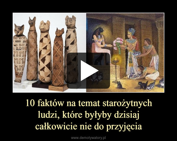 10 faktów na temat starożytnych
ludzi, które byłyby dzisiaj
całkowicie nie do przyjęcia