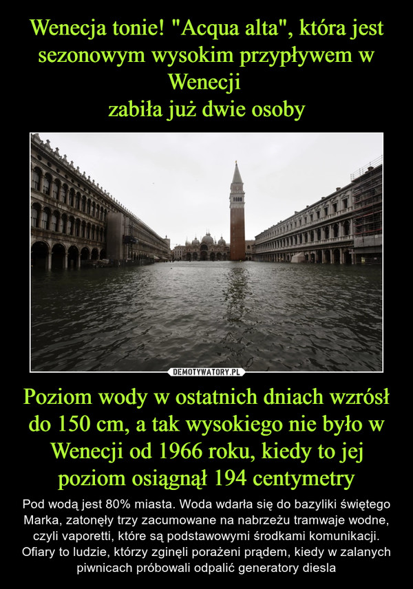 Wenecja tonie! "Acqua alta", która jest sezonowym wysokim przypływem w Wenecji 
zabiła już dwie osoby Poziom wody w ostatnich dniach wzrósł do 150 cm, a tak wysokiego nie było w Wenecji od 1966 roku, kiedy to jej poziom osiągnął 194 centymetry