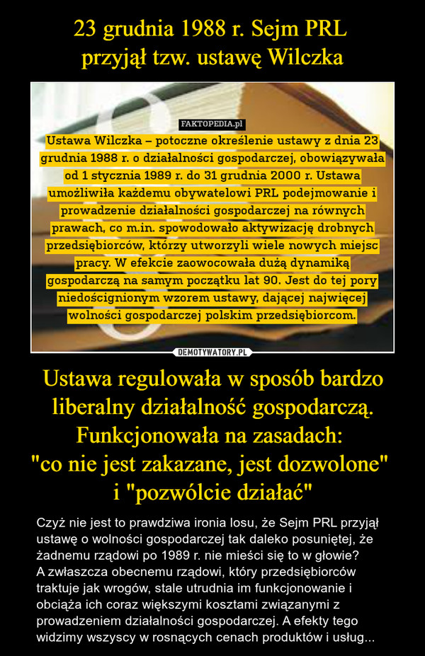 23 grudnia 1988 r. Sejm PRL 
przyjął tzw. ustawę Wilczka Ustawa regulowała w sposób bardzo liberalny działalność gospodarczą. Funkcjonowała na zasadach: 
"co nie jest zakazane, jest dozwolone" 
i "pozwólcie działać"