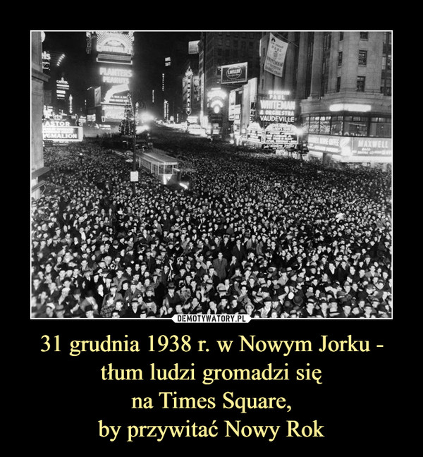 31 grudnia 1938 r. w Nowym Jorku - tłum ludzi gromadzi sięna Times Square,by przywitać Nowy Rok –  