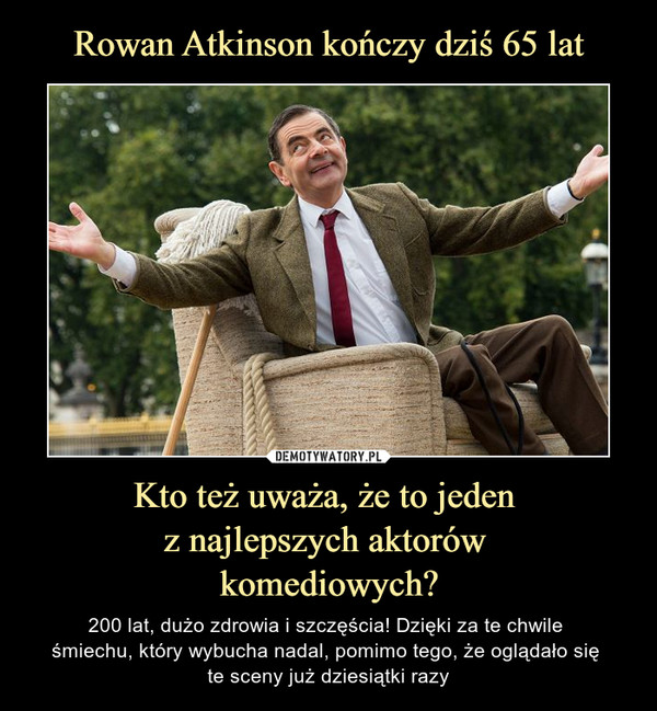Rowan Atkinson kończy dziś 65 lat Kto też uważa, że to jeden 
z najlepszych aktorów 
komediowych?