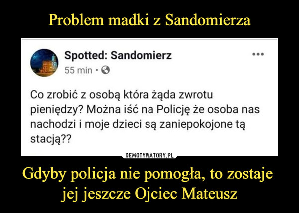 Problem madki z Sandomierza Gdyby policja nie pomogła, to zostaje 
jej jeszcze Ojciec Mateusz