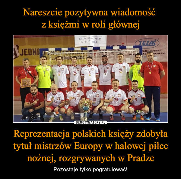 Nareszcie pozytywna wiadomość 
z księżmi w roli głównej Reprezentacja polskich księży zdobyła tytuł mistrzów Europy w halowej piłce nożnej, rozgrywanych w Pradze