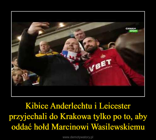 Kibice Anderlechtu i Leicester przyjechali do Krakowa tylko po to, aby oddać hołd Marcinowi Wasilewskiemu –  