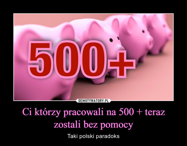 Ci którzy pracowali na 500 + teraz zostali bez pomocy – Taki polski paradoks 