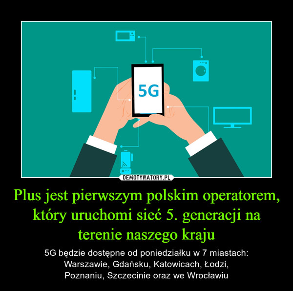 Plus jest pierwszym polskim operatorem, który uruchomi sieć 5. generacji na terenie naszego kraju – 5G będzie dostępne od poniedziałku w 7 miastach:Warszawie, Gdańsku, Katowicach, Łodzi,Poznaniu, Szczecinie oraz we Wrocławiu 