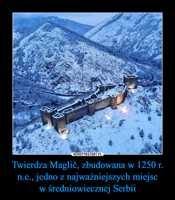Twierdza Maglič, zbudowana w 1250 r. n.e., jedno z najważniejszych miejscw średniowiecznej Serbii –  