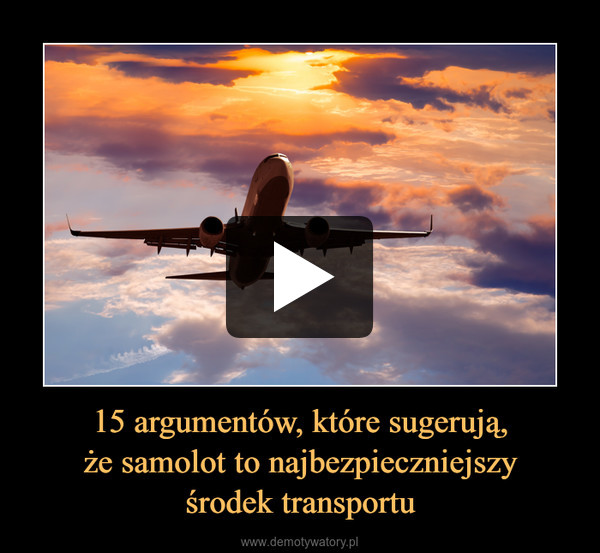 15 argumentów, które sugerują,
że samolot to najbezpieczniejszy
środek transportu
