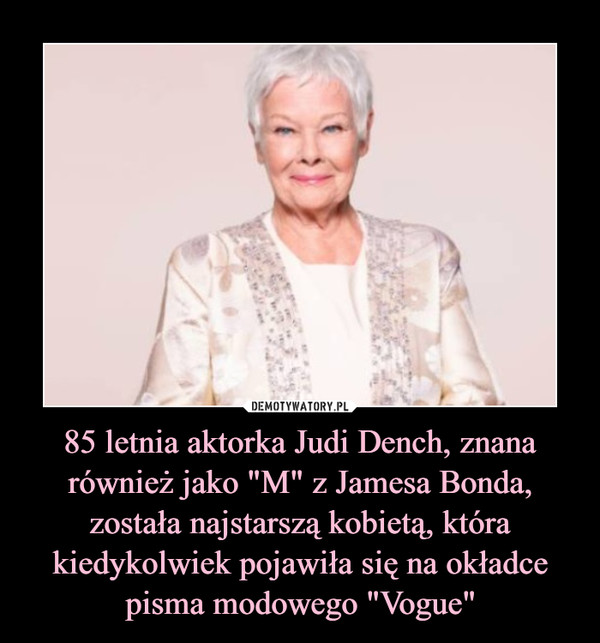 85 letnia aktorka Judi Dench, znana również jako "M" z Jamesa Bonda, została najstarszą kobietą, która kiedykolwiek pojawiła się na okładce pisma modowego "Vogue" –  