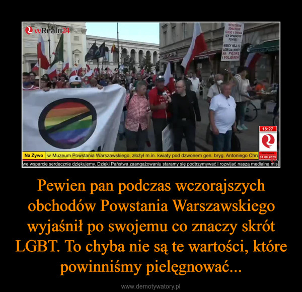 Pewien pan podczas wczorajszych obchodów Powstania Warszawskiego wyjaśnił po swojemu co znaczy skrót LGBT. To chyba nie są te wartości, które powinniśmy pielęgnować... –  