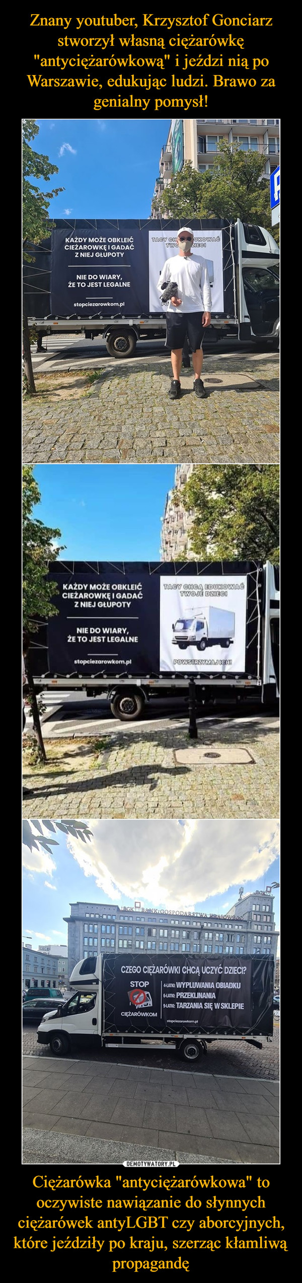 Znany youtuber, Krzysztof Gonciarz stworzył własną ciężarówkę "antyciężarówkową" i jeździ nią po Warszawie, edukując ludzi. Brawo za genialny pomysł! Ciężarówka "antyciężarówkowa" to oczywiste nawiązanie do słynnych ciężarówek antyLGBT czy aborcyjnych, które jeździły po kraju, szerząc kłamliwą propagandę