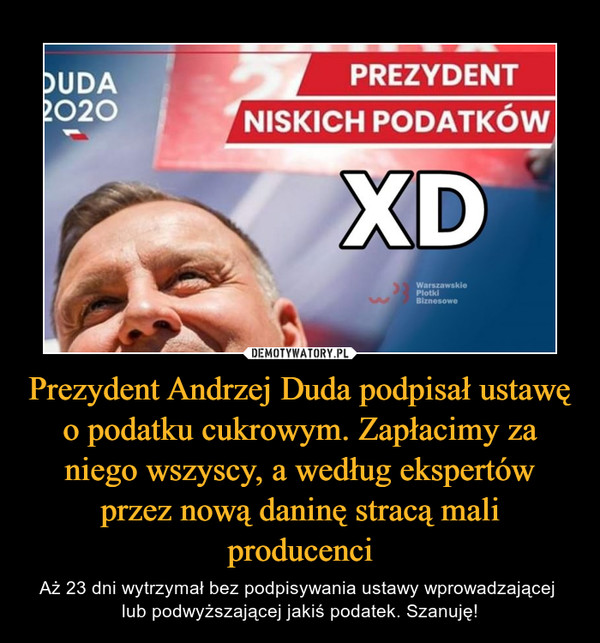 Prezydent Andrzej Duda podpisał ustawę o podatku cukrowym. Zapłacimy za niego wszyscy, a według ekspertów przez nową daninę stracą mali producenci – Aż 23 dni wytrzymał bez podpisywania ustawy wprowadzającej lub podwyższającej jakiś podatek. Szanuję! 