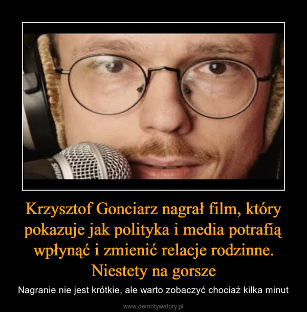 Krzysztof Gonciarz nagrał film, który pokazuje jak polityka i media potrafią wpłynąć i zmienić relacje rodzinne. Niestety na gorsze – Nagranie nie jest krótkie, ale warto zobaczyć chociaż kilka minut 