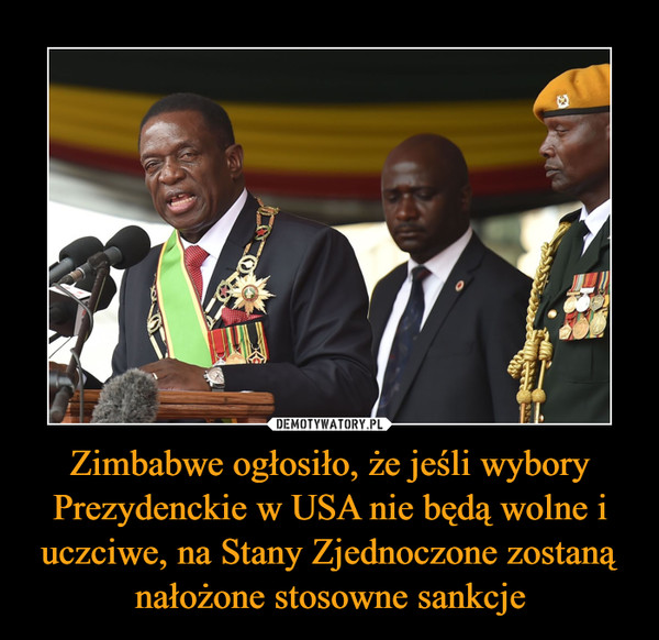 Zimbabwe ogłosiło, że jeśli wybory Prezydenckie w USA nie będą wolne i uczciwe, na Stany Zjednoczone zostaną nałożone stosowne sankcje