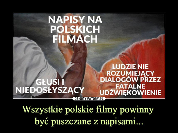Wszystkie polskie filmy powinny 
być puszczane z napisami...