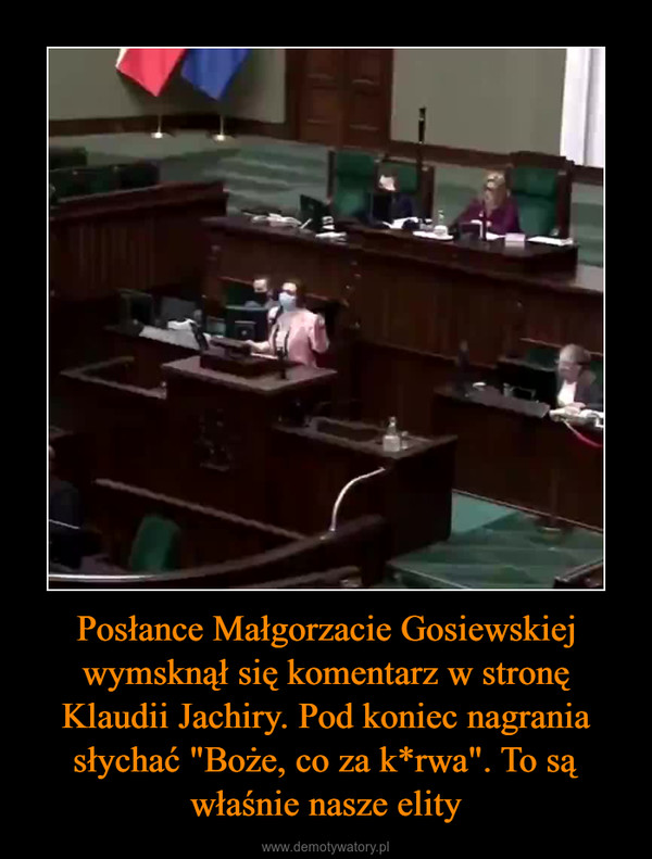 Posłance Małgorzacie Gosiewskiej wymsknął się komentarz w stronę Klaudii Jachiry. Pod koniec nagrania słychać "Boże, co za k*rwa". To są właśnie nasze elity –  