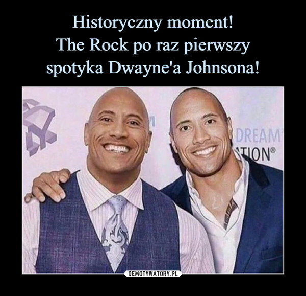 Historyczny moment!
The Rock po raz pierwszy
spotyka Dwayne'a Johnsona!