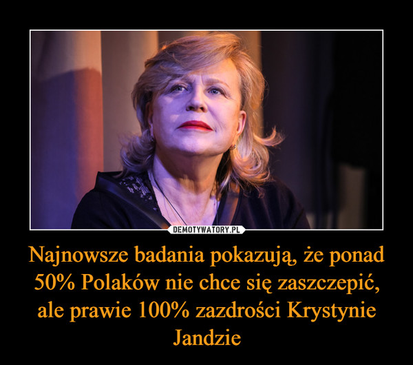 Najnowsze badania pokazują, że ponad 50% Polaków nie chce się zaszczepić, ale prawie 100% zazdrości Krystynie Jandzie