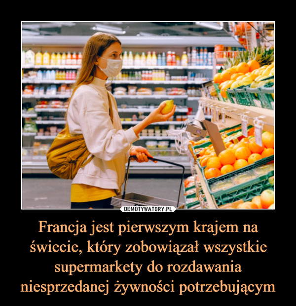 Francja jest pierwszym krajem na świecie, który zobowiązał wszystkie supermarkety do rozdawania niesprzedanej żywności potrzebującym