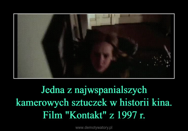Jedna z najwspanialszychkamerowych sztuczek w historii kina.Film "Kontakt" z 1997 r. –  