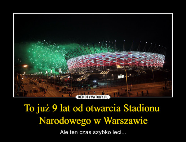 To już 9 lat od otwarcia Stadionu Narodowego w Warszawie – Ale ten czas szybko leci... 