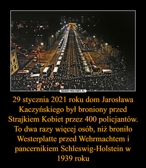 29 stycznia 2021 roku dom Jarosława Kaczyńskiego był broniony przed Strajkiem Kobiet przez 400 policjantów. To dwa razy więcej osób, niż broniło Westerplatte przed Wehrmachtem i pancernikiem Schleswig-Holstein w 1939 roku –  