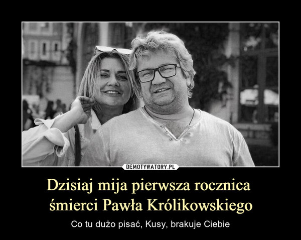 Dzisiaj mija pierwsza rocznica śmierci Pawła Królikowskiego – Co tu dużo pisać, Kusy, brakuje Ciebie 