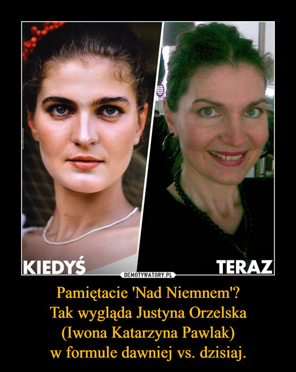 Pamiętacie 'Nad Niemnem'?Tak wygląda Justyna Orzelska(Iwona Katarzyna Pawlak)w formule dawniej vs. dzisiaj. –  