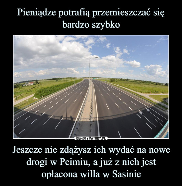 Jeszcze nie zdążysz ich wydać na nowe drogi w Pcimiu, a już z nich jest opłacona willa w Sasinie –  