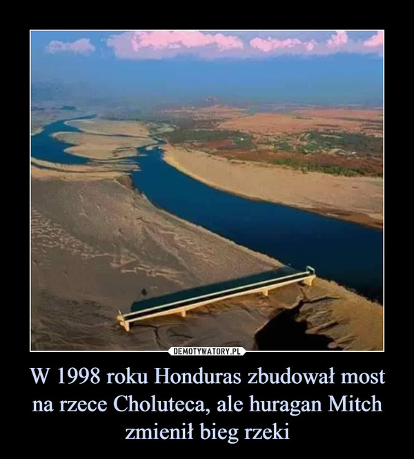 W 1998 roku Honduras zbudował most na rzece Choluteca, ale huragan Mitch zmienił bieg rzeki –  