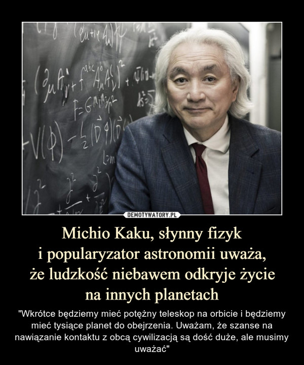 Michio Kaku, słynny fizyk
i popularyzator astronomii uważa,
że ludzkość niebawem odkryje życie
na innych planetach