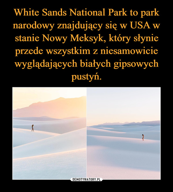 White Sands National Park to park narodowy znajdujący się w USA w stanie Nowy Meksyk, który słynie przede wszystkim z niesamowicie wyglądających białych gipsowych pustyń.