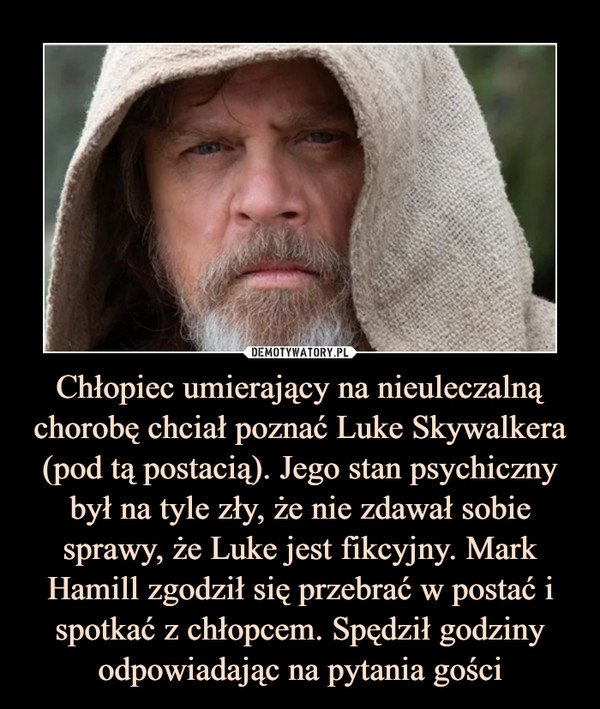 Chłopiec umierający na nieuleczalną chorobę chciał poznać Luke Skywalkera (pod tą postacią). Jego stan psychiczny był na tyle zły, że nie zdawał sobie sprawy, że Luke jest fikcyjny. Mark Hamill zgodził się przebrać w postać i spotkać z chłopcem. Spędził godziny odpowiadając na pytania gości –  