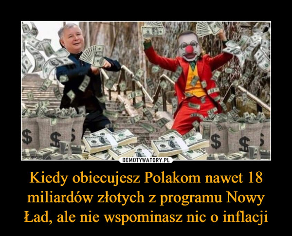 Kiedy obiecujesz Polakom nawet 18 miliardów złotych z programu Nowy Ład, ale nie wspominasz nic o inflacji –  