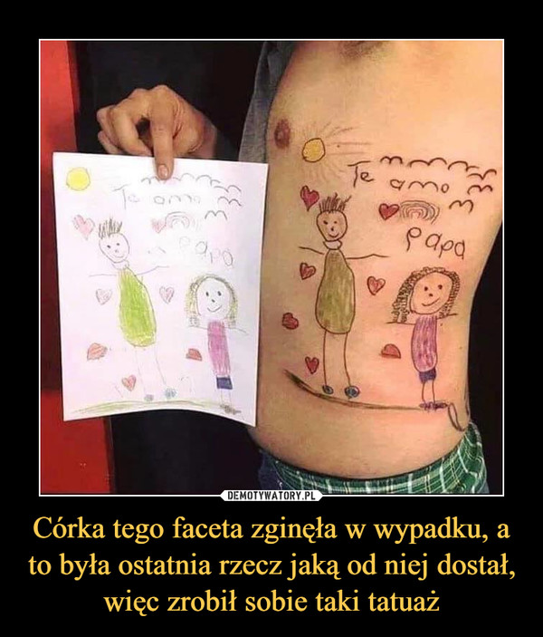 Córka tego faceta zginęła w wypadku, a to była ostatnia rzecz jaką od niej dostał, więc zrobił sobie taki tatuaż –  