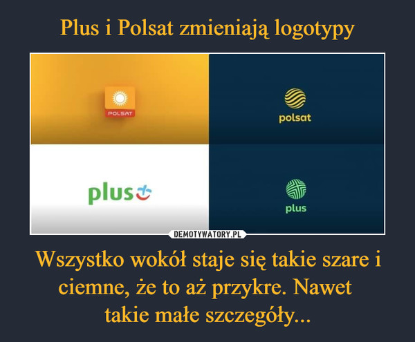 Plus i Polsat zmieniają logotypy Wszystko wokół staje się takie szare i ciemne, że to aż przykre. Nawet 
takie małe szczegóły...