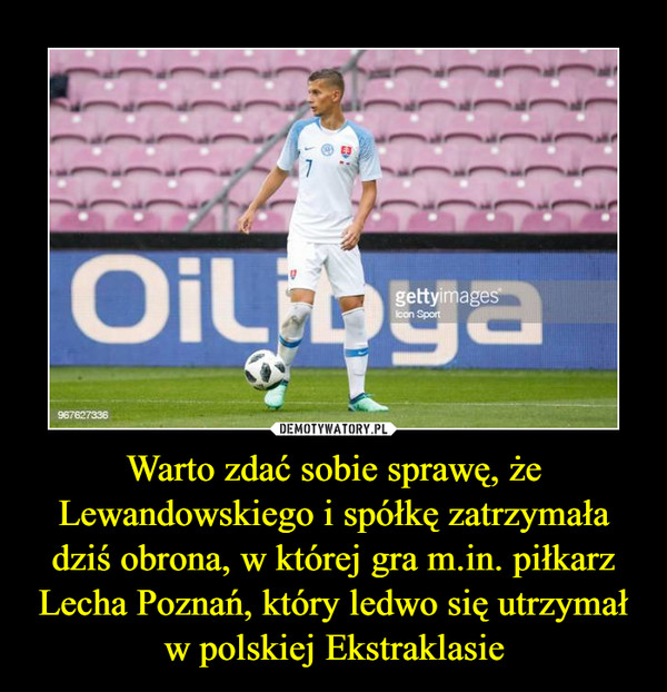 Warto zdać sobie sprawę, że Lewandowskiego i spółkę zatrzymała dziś obrona, w której gra m.in. piłkarz Lecha Poznań, który ledwo się utrzymał w polskiej Ekstraklasie –  