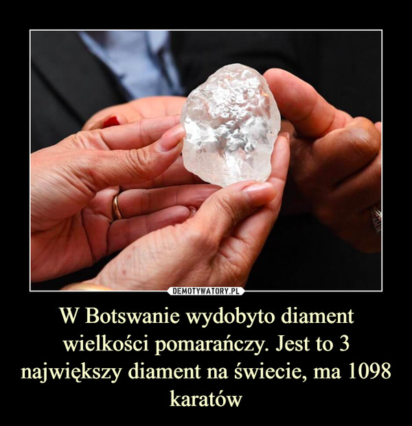 W Botswanie wydobyto diament wielkości pomarańczy. Jest to 3 największy
diament na świecie,
ma 1098 karatów