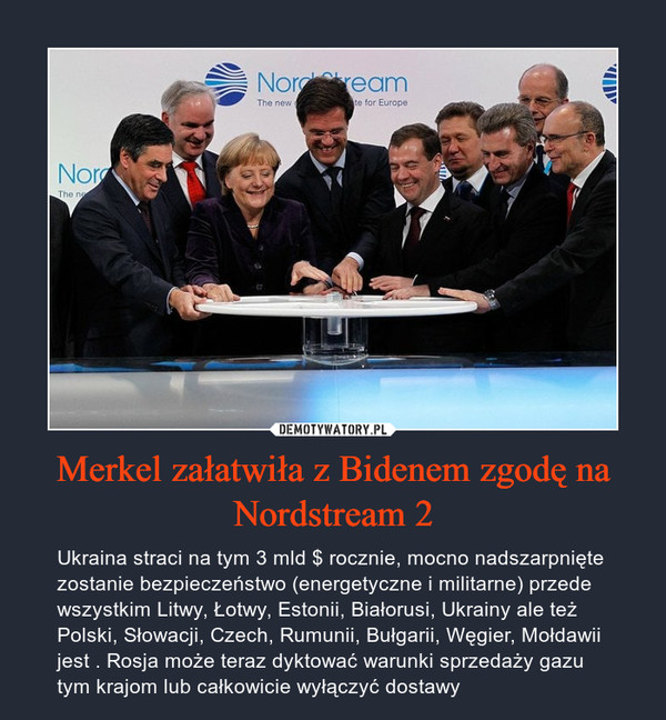 Merkel załatwiła z Bidenem zgodę na Nordstream 2 – Ukraina straci na tym 3 mld $ rocznie, mocno nadszarpnięte zostanie bezpieczeństwo (energetyczne i militarne) przede wszystkim Litwy, Łotwy, Estonii, Białorusi, Ukrainy ale też Polski, Słowacji, Czech, Rumunii, Bułgarii, Węgier, Mołdawii jest . Rosja może teraz dyktować warunki sprzedaży gazu tym krajom lub całkowicie wyłączyć dostawy 