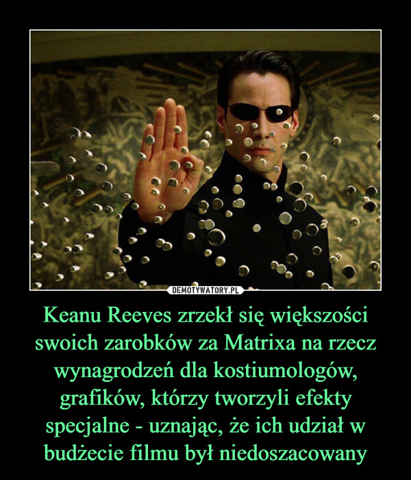 Keanu Reeves zrzekł się większości swoich zarobków za Matrixa na rzecz wynagrodzeń dla kostiumologów, grafików, którzy tworzyli efekty specjalne - uznając, że ich udział w budżecie filmu był niedoszacowany