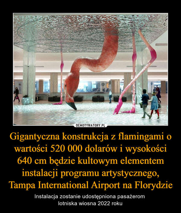 Gigantyczna konstrukcja z flamingami o wartości 520 000 dolarów i wysokości 640 cm będzie kultowym elementem instalacji programu artystycznego, Tampa International Airport na Florydzie – Instalacja zostanie udostępniona pasażerom lotniska wiosna 2022 roku 